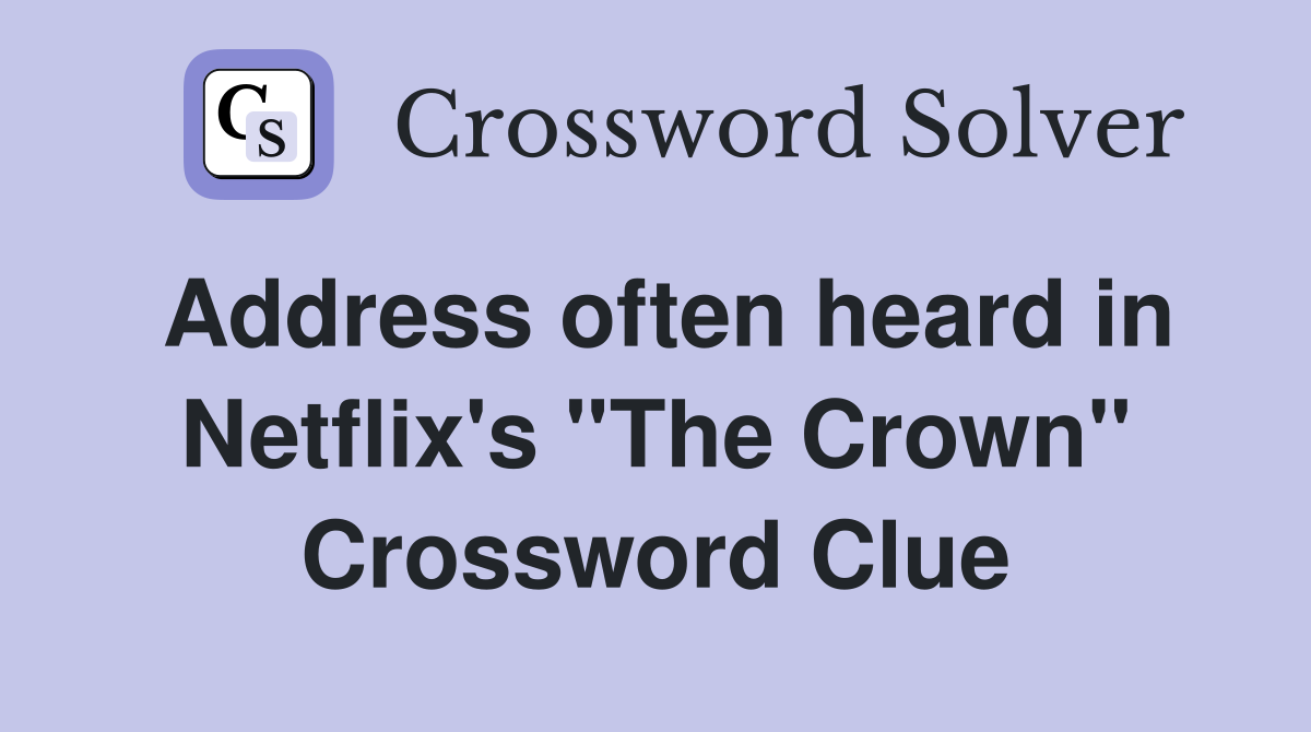 Address often heard in Netflix's ''The Crown'' Crossword Clue Answers